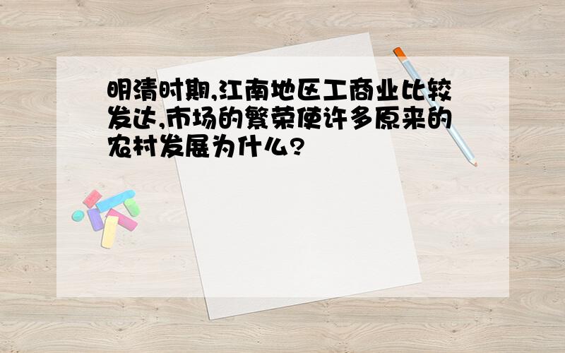 明清时期,江南地区工商业比较发达,市场的繁荣使许多原来的农村发展为什么?