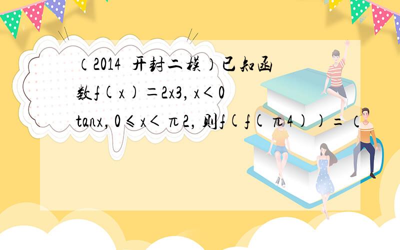 （2014•开封二模）已知函数f(x)＝2x3，x＜0−tanx，0≤x＜π2，则f(f(π4))=（　　）