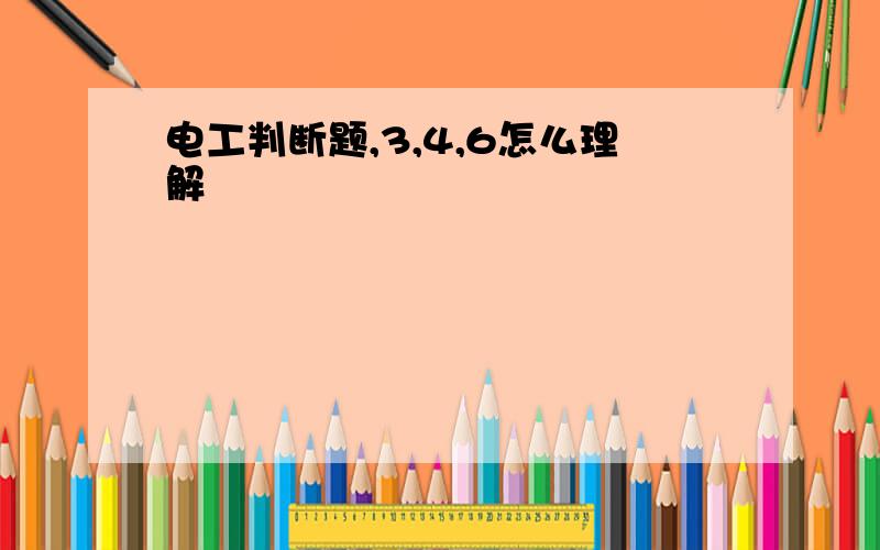 电工判断题,3,4,6怎么理解