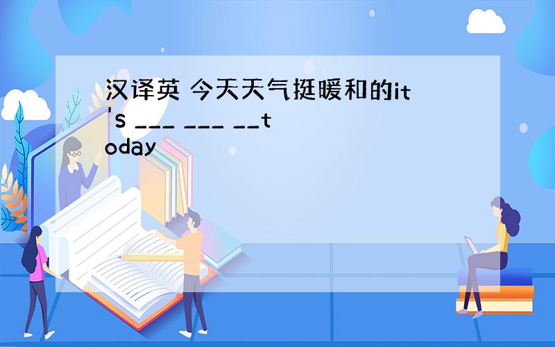 汉译英 今天天气挺暖和的it's ___ ___ __today