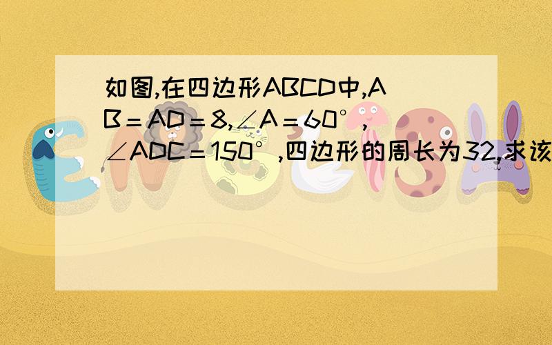 如图,在四边形ABCD中,AB＝AD＝8,∠A＝60°,∠ADC＝150°,四边形的周长为32.求该四边形的面积.