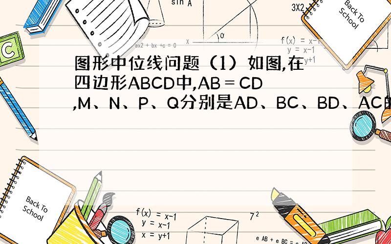 图形中位线问题（1）如图,在四边形ABCD中,AB＝CD,M、N、P、Q分别是AD、BC、BD、AC的中点；求证：MN与