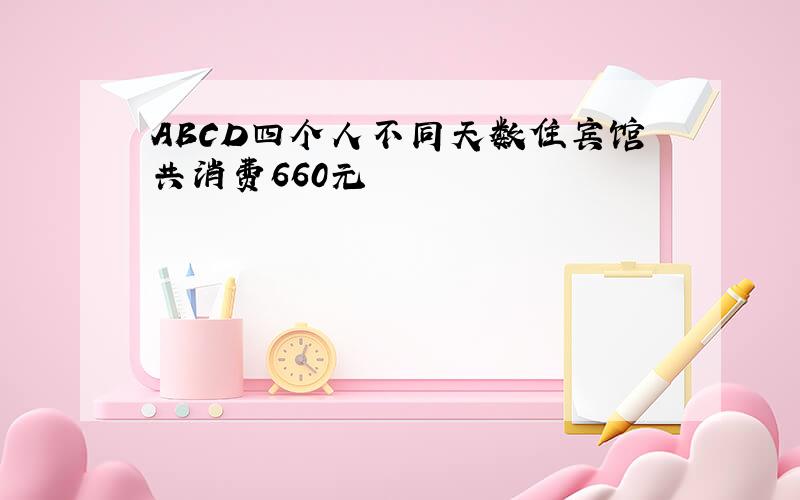 ABCD四个人不同天数住宾馆共消费660元