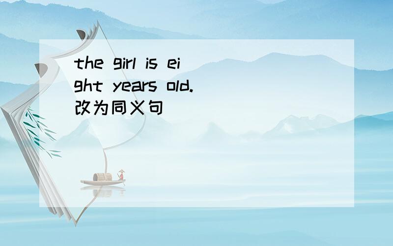 the girl is eight years old.改为同义句