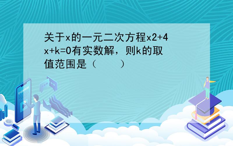 关于x的一元二次方程x2+4x+k=0有实数解，则k的取值范围是（　　）