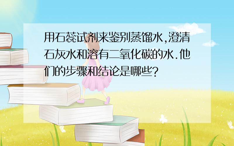 用石蕊试剂来鉴别蒸馏水,澄清石灰水和溶有二氧化碳的水.他们的步骤和结论是哪些?