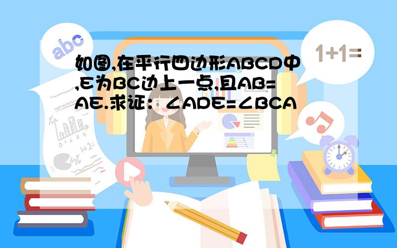 如图,在平行四边形ABCD中,E为BC边上一点,且AB=AE.求证：∠ADE=∠BCA