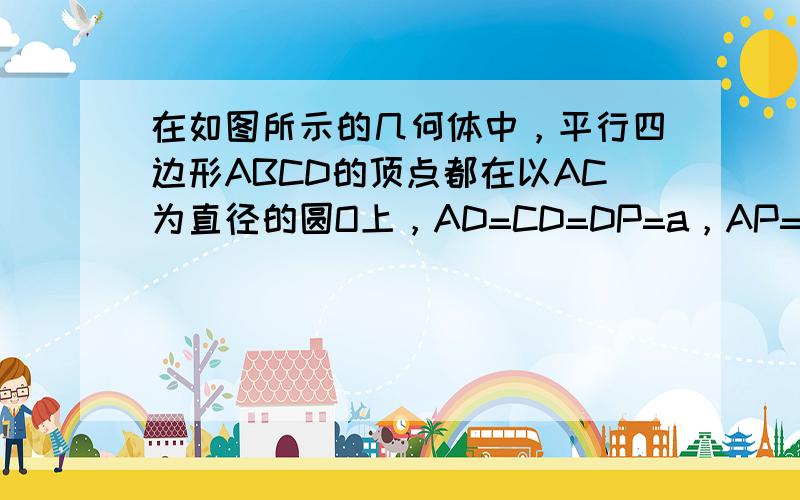 在如图所示的几何体中，平行四边形ABCD的顶点都在以AC为直径的圆O上，AD=CD=DP=a，AP=CP=2a，DP∥A