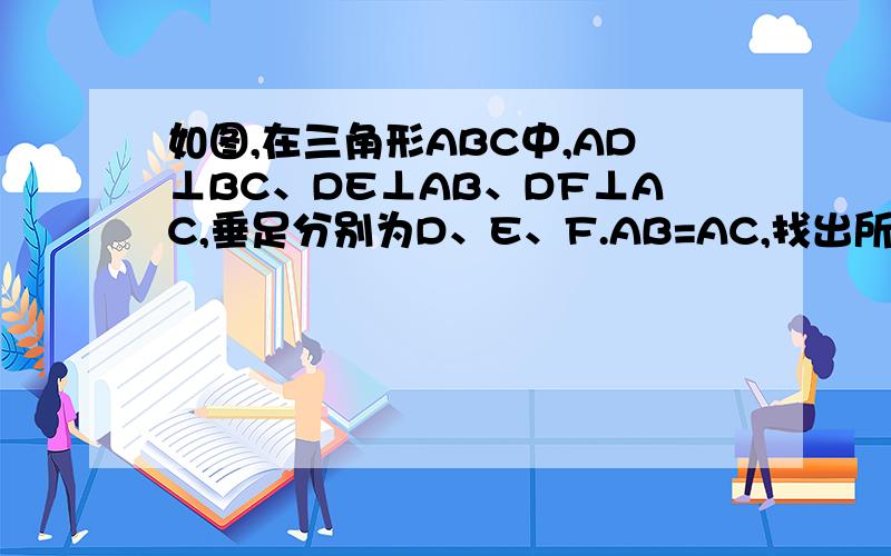 如图,在三角形ABC中,AD⊥BC、DE⊥AB、DF⊥AC,垂足分别为D、E、F.AB=AC,找出所有全等三角形,并说明