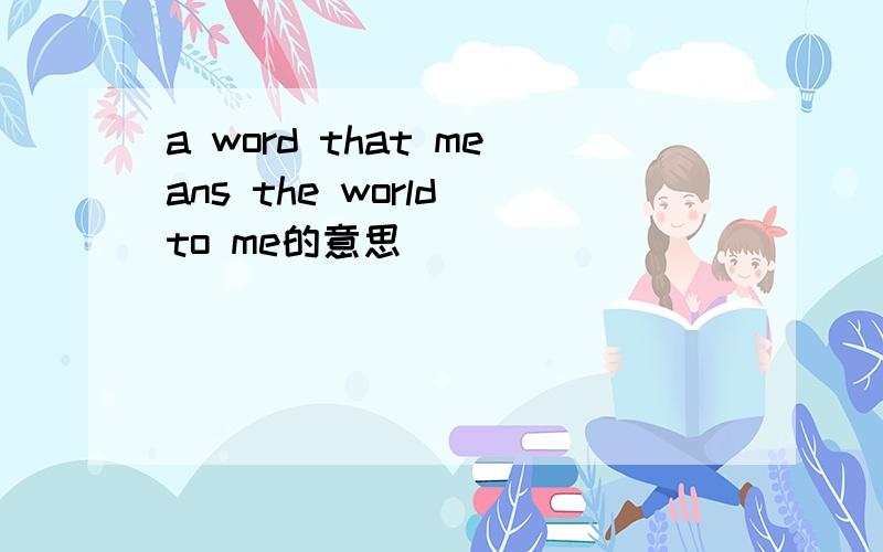 a word that means the world to me的意思