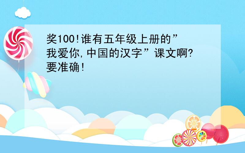 奖100!谁有五年级上册的”我爱你,中国的汉字”课文啊?要准确!