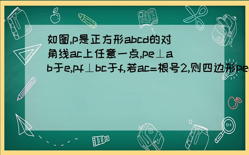 如图,p是正方形abcd的对角线ac上任意一点,pe⊥ab于e,pf⊥bc于f,若ac=根号2,则四边形pebf的周长为