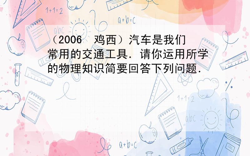 （2006•鸡西）汽车是我们常用的交通工具．请你运用所学的物理知识简要回答下列问题．