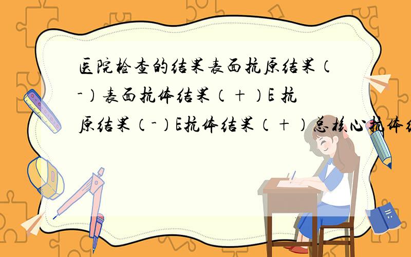 医院检查的结果表面抗原结果（-）表面抗体结果（+）E 抗原结果（-）E抗体结果（+）总核心抗体结果（-）