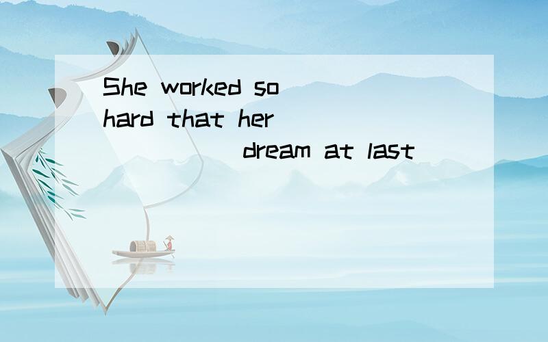 She worked so hard that her _____ dream at last