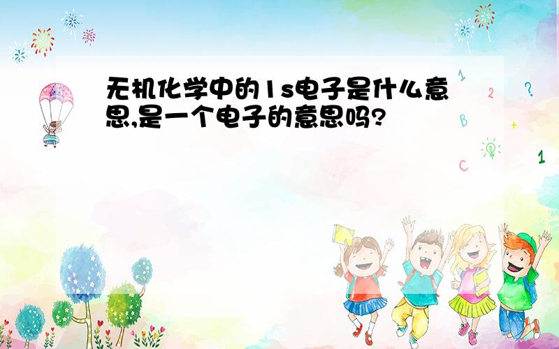 无机化学中的1s电子是什么意思,是一个电子的意思吗?