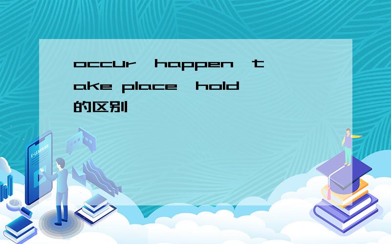 occur,happen,take place,hold的区别