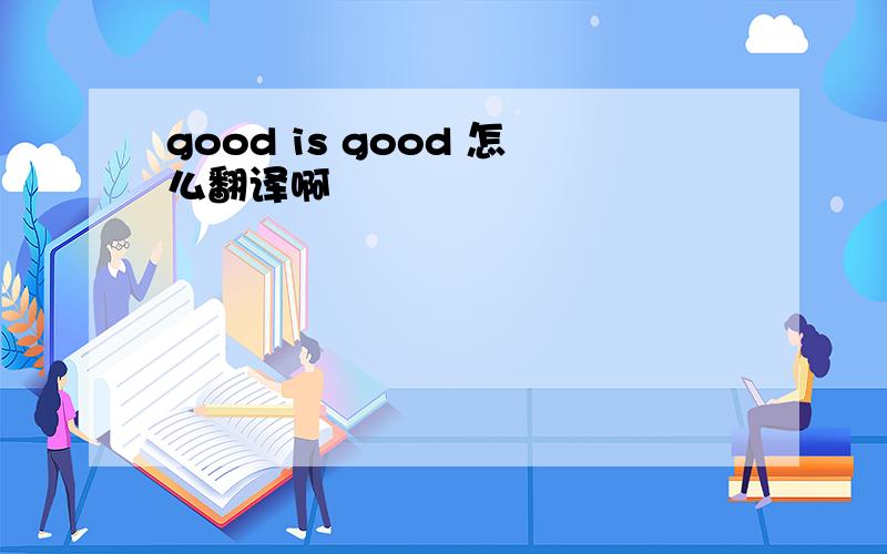 good is good 怎么翻译啊