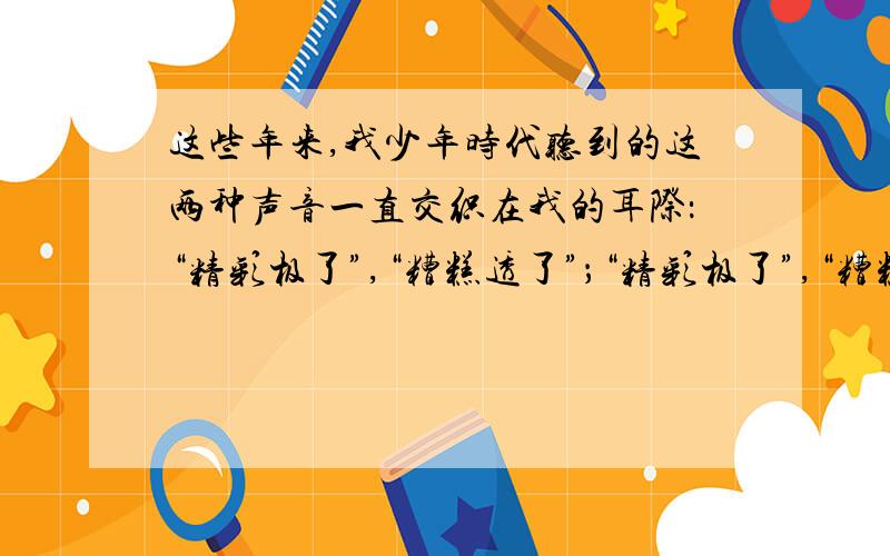 这些年来,我少年时代听到的这两种声音一直交织在我的耳际：“精彩极了”,“糟糕透了”；“精彩极了”,“糟糕透了”……它们像