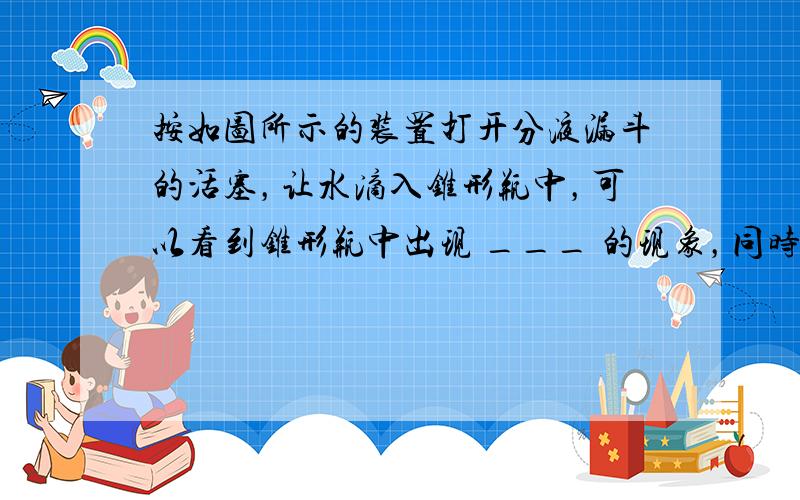 按如图所示的装置打开分液漏斗的活塞，让水滴入锥形瓶中，可以看到锥形瓶中出现 ___ 的现象，同时U形管中 ___ ．这个