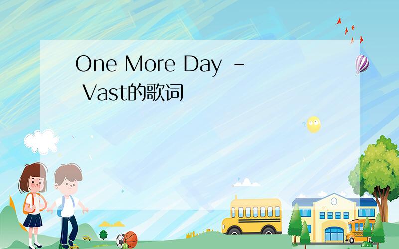 One More Day - Vast的歌词