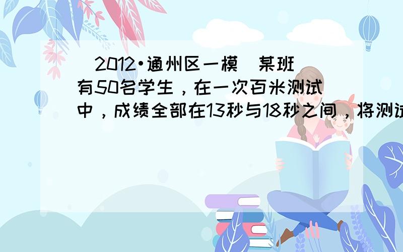 （2012•通州区一模）某班有50名学生，在一次百米测试中，成绩全部在13秒与18秒之间，将测试成绩分成五组：第一组[1