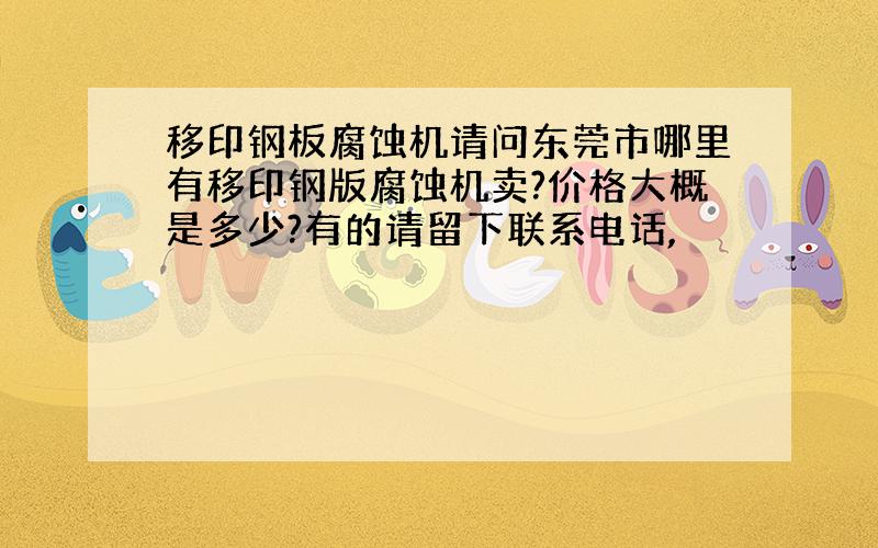 移印钢板腐蚀机请问东莞市哪里有移印钢版腐蚀机卖?价格大概是多少?有的请留下联系电话,