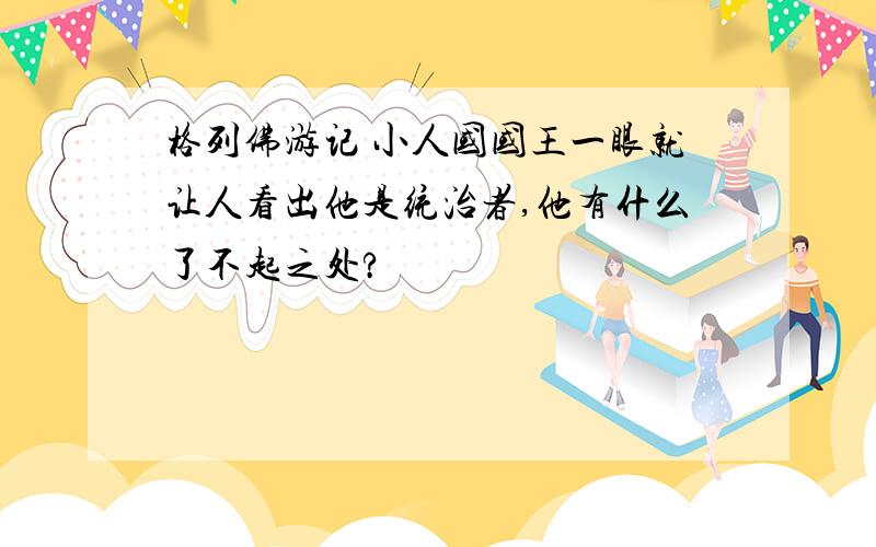 格列佛游记 小人国国王一眼就让人看出他是统治者,他有什么了不起之处?