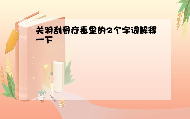 关羽刮骨疗毒里的2个字词解释一下