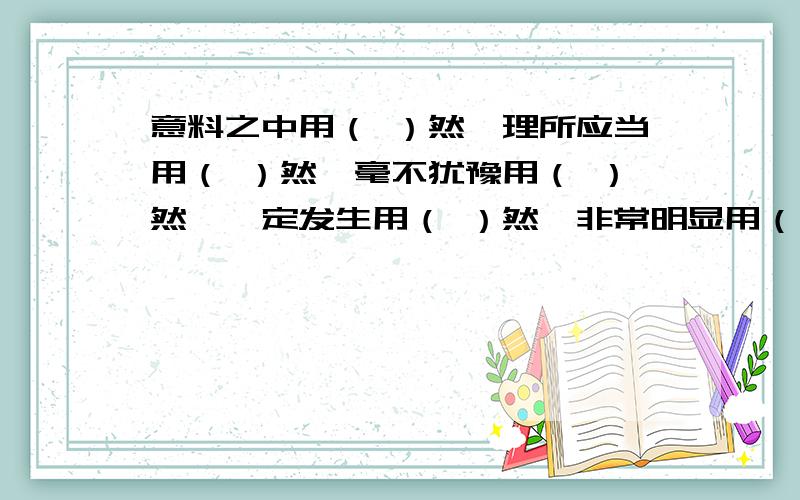 意料之中用（ ）然,理所应当用（ ）然,毫不犹豫用（ ）然,一定发生用（ ）然,非常明显用（ ）然?