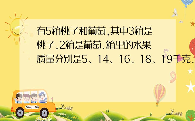 有5箱桃子和葡萄,其中3箱是桃子,2箱是葡萄.箱里的水果质量分别是5、14、16、18、19千克.