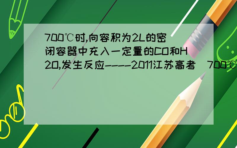 700℃时,向容积为2L的密闭容器中充入一定量的CO和H2O,发生反应----2011江苏高考）700℃时,向容积为2L