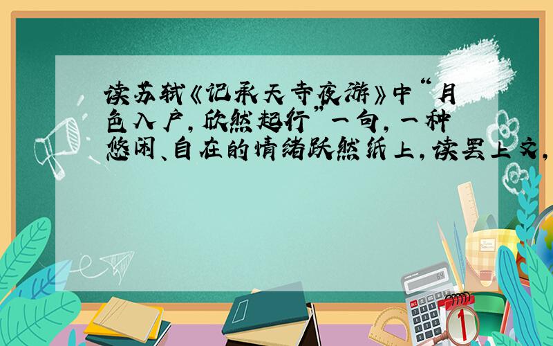 读苏轼《记承天寺夜游》中“月色入户,欣然起行”一句,一种悠闲、自在的情绪跃然纸上,读罢上文,你认为作者的心情是怎样的呢?