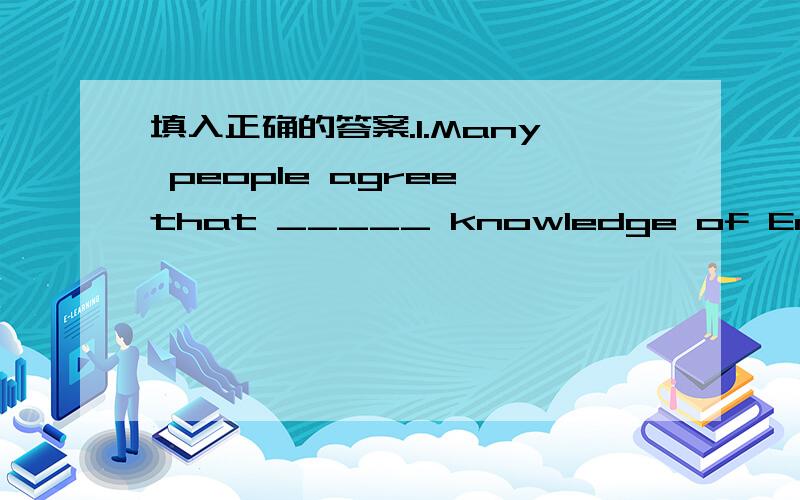 填入正确的答案.1.Many people agree that _____ knowledge of English