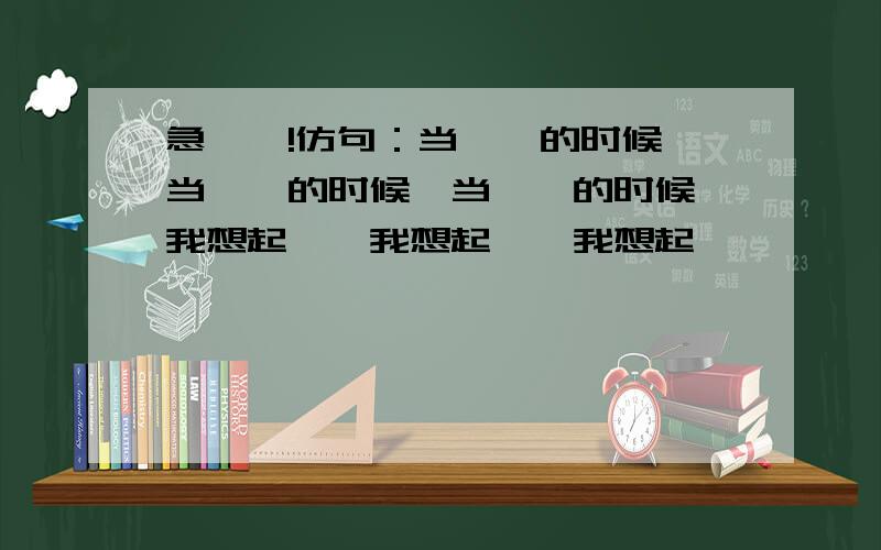 急——!仿句：当……的时候,当……的时候,当……的时候,我想起……我想起……我想起……