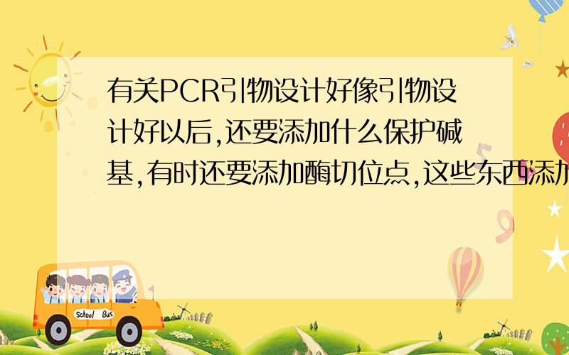 有关PCR引物设计好像引物设计好以后,还要添加什么保护碱基,有时还要添加酶切位点,这些东西添加进去后,不是无法和模板链连