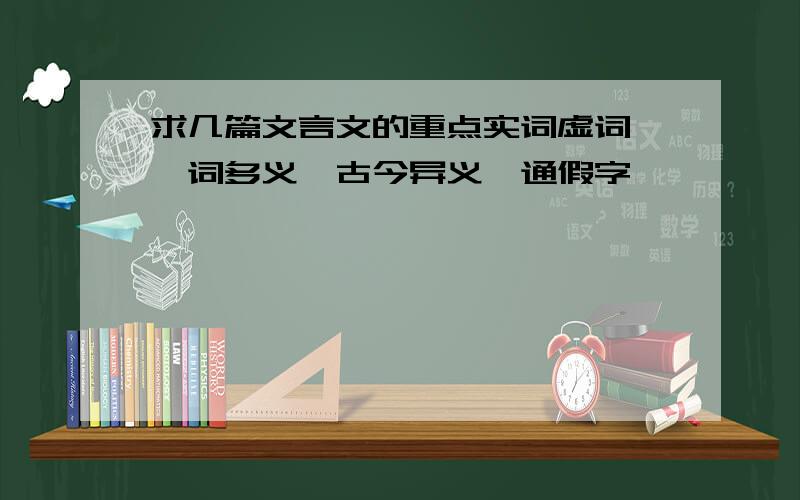 求几篇文言文的重点实词虚词、一词多义、古今异义、通假字