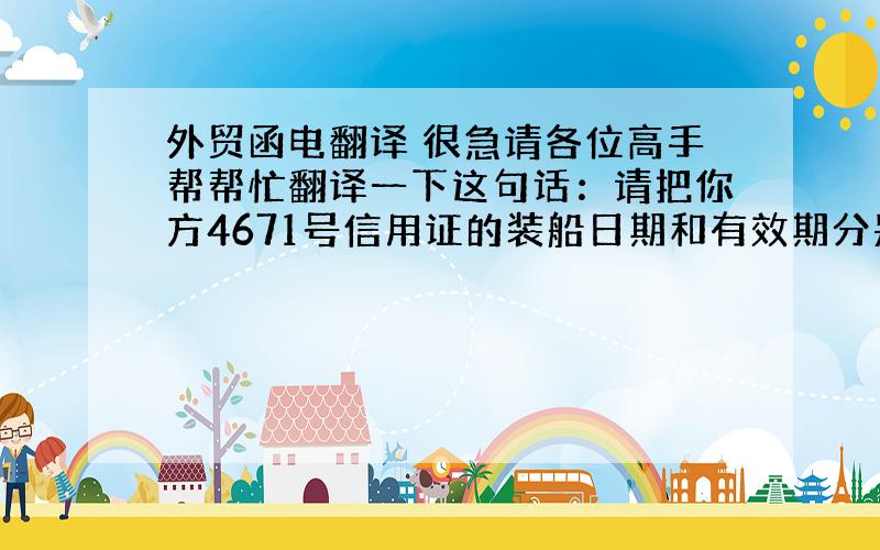 外贸函电翻译 很急请各位高手帮帮忙翻译一下这句话：请把你方4671号信用证的装船日期和有效期分别展至11月30日和12月