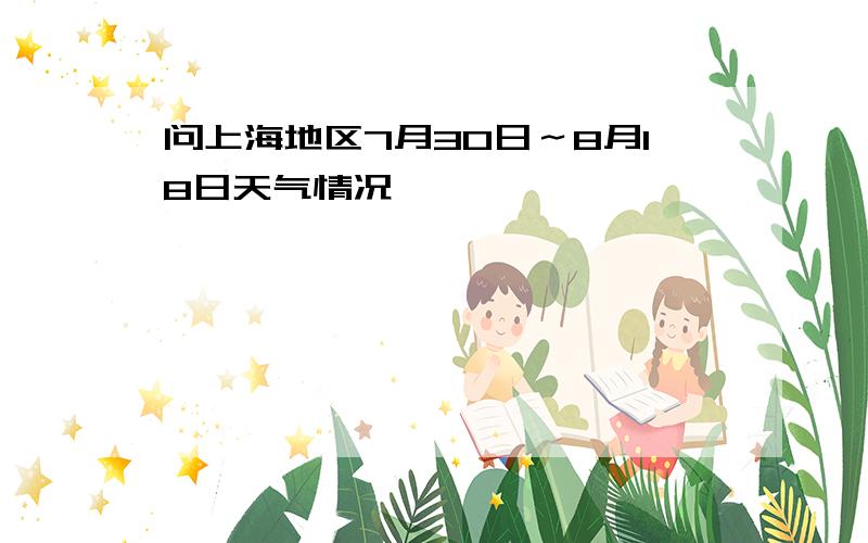 问上海地区7月30日～8月18日天气情况