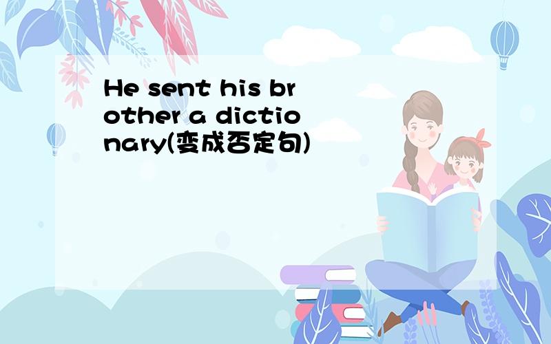 He sent his brother a dictionary(变成否定句)