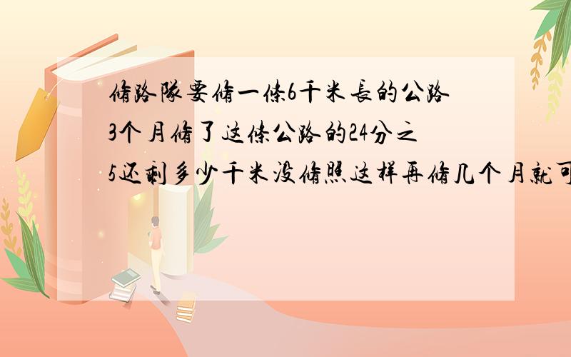 修路队要修一条6千米长的公路3个月修了这条公路的24分之5还剩多少千米没修照这样再修几个月就可以全部修完