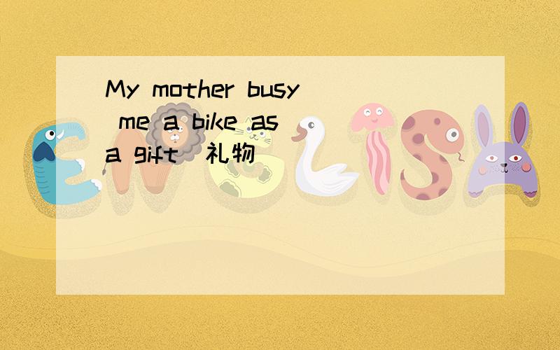 My mother busy me a bike as a gift(礼物）