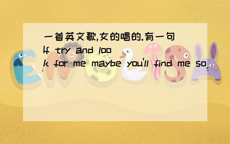 一首英文歌,女的唱的.有一句If try and look for me maybe you'll find me so