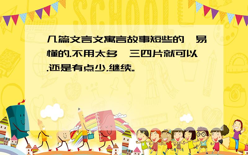 几篇文言文寓言故事短些的,易懂的.不用太多,三四片就可以.还是有点少，继续。