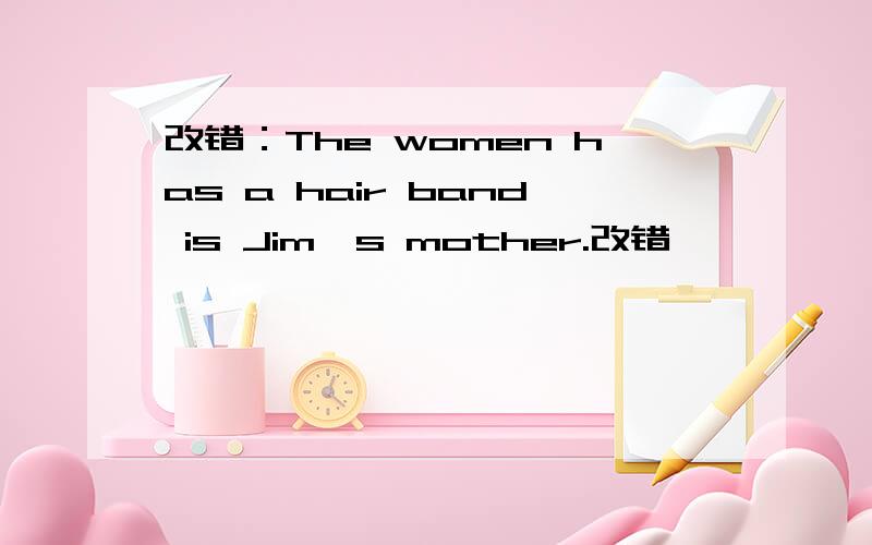 改错：The women has a hair band is Jim`s mother.改错