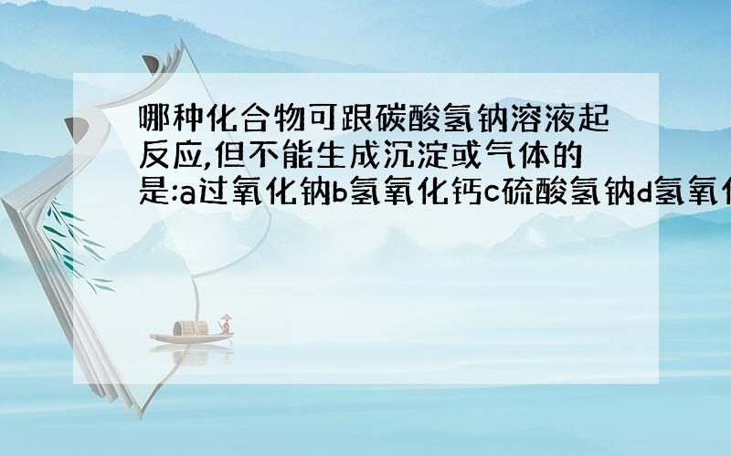 哪种化合物可跟碳酸氢钠溶液起反应,但不能生成沉淀或气体的是:a过氧化钠b氢氧化钙c硫酸氢钠d氢氧化钠