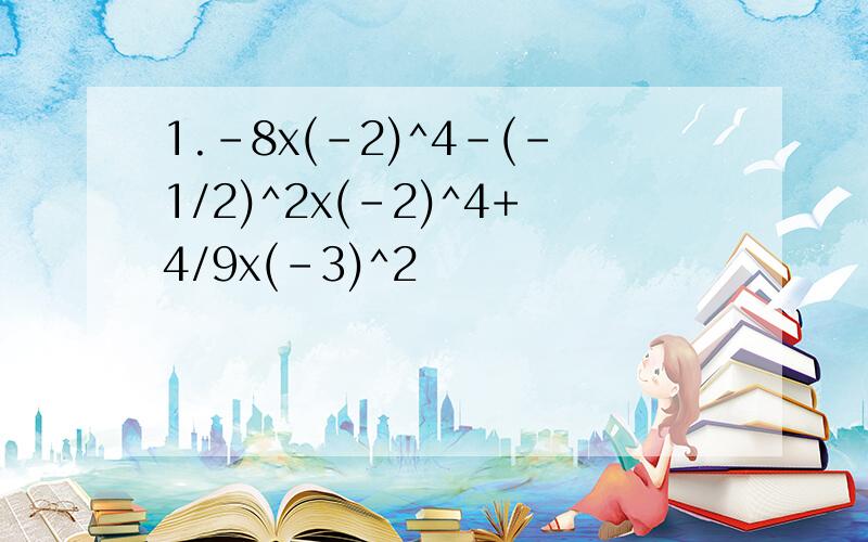 1.-8x(-2)^4-(-1/2)^2x(-2)^4+4/9x(-3)^2