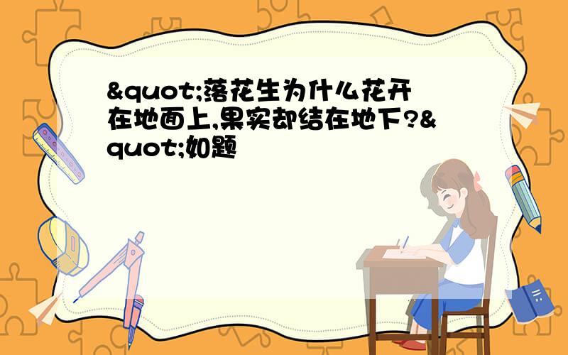 "落花生为什么花开在地面上,果实却结在地下?"如题