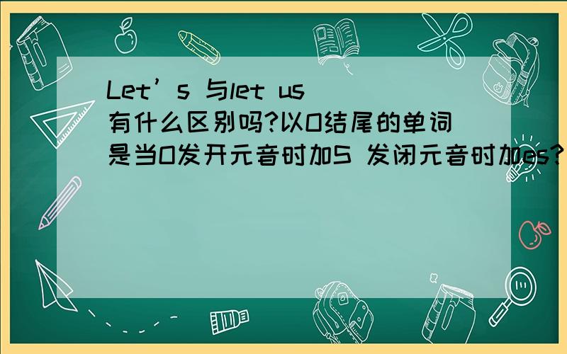 Let’s 与let us 有什么区别吗?以O结尾的单词是当O发开元音时加S 发闭元音时加es?