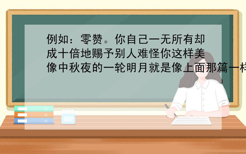 例如：零赞。你自己一无所有却成十倍地赐予别人难怪你这样美像中秋夜的一轮明月就是像上面那篇一样。写数字的诗。